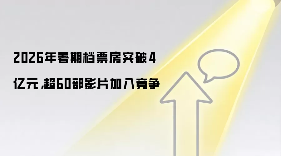 2026年暑期档票房突破4亿元，超60部影片加入竞争