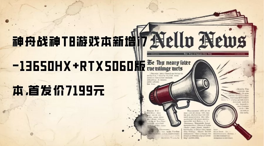神舟战神T8游戏本新增i7-13650HX+RTX5060版本,首发价7199元