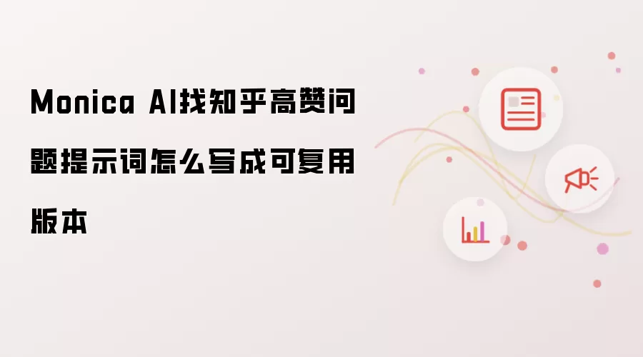 Monica AI找知乎高赞问题提示词怎么写成可复用版本