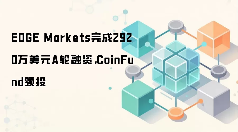 EDGE Markets完成2920万美元A轮融资，CoinFund领投