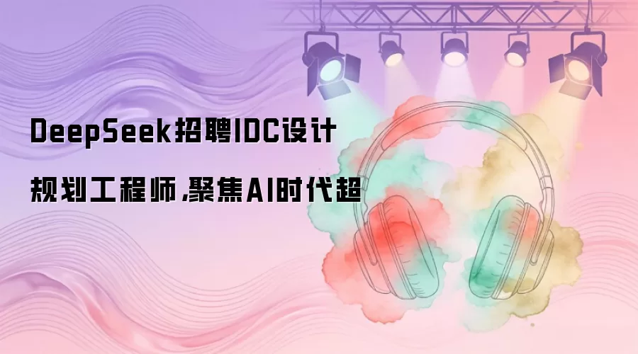 DeepSeek招聘IDC设计规划工程师,聚焦AI时代超
