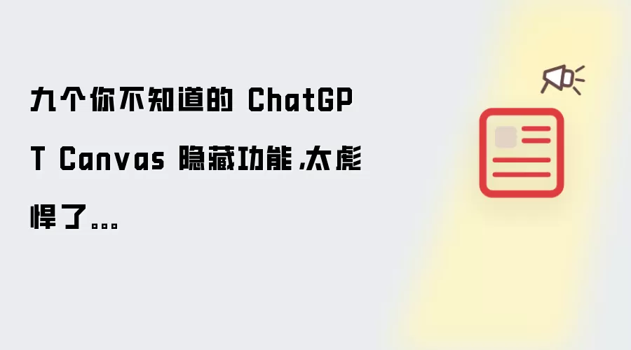 九个你不知道的 ChatGPT Canvas 隐藏功能，太彪悍了。。。