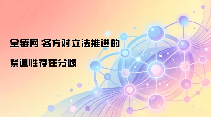 全链网：各方对立法推进的紧迫性存在分歧