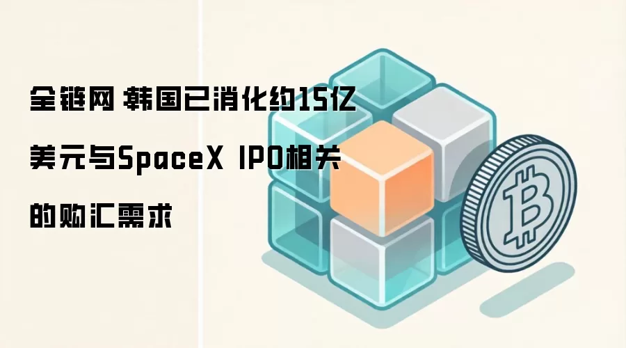 全链网：韩国已消化约15亿美元与SpaceX IPO相关的购汇需求