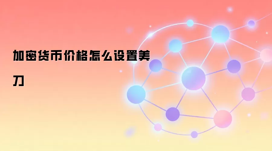 加密货币价格怎么设置美刀