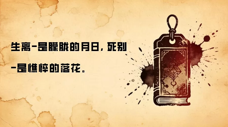 生离-是朦胧的月日， 死别-是憔悴的落花。