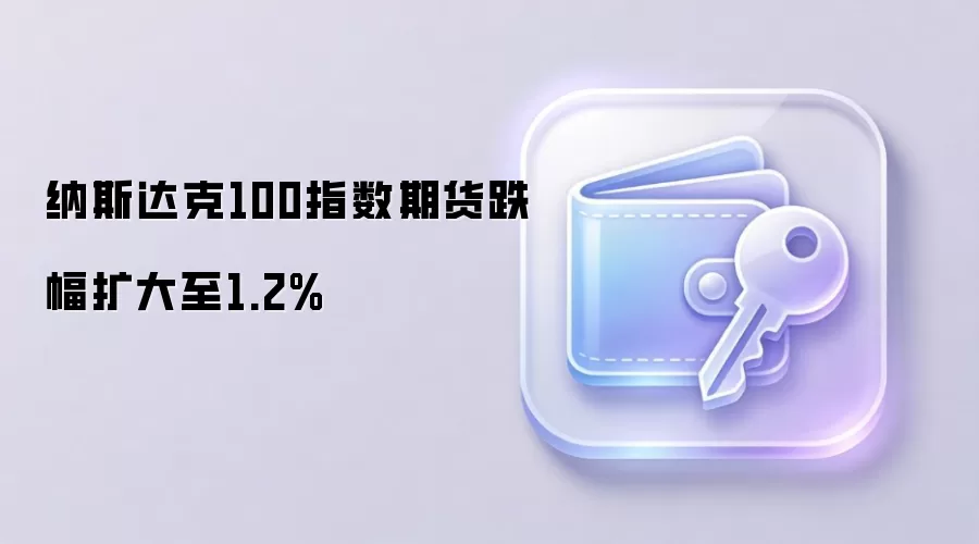 纳斯达克100指数期货跌幅扩大至1.2%