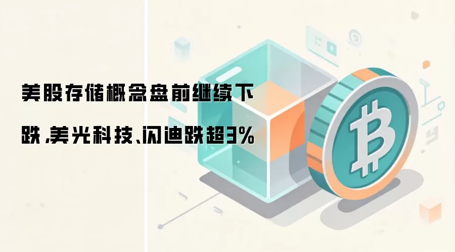 美股存储概念盘前继续下跌，美光科技、闪迪跌超3%