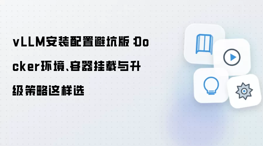 vLLM安装配置避坑版：Docker环境、容器挂载与升级策略这样选