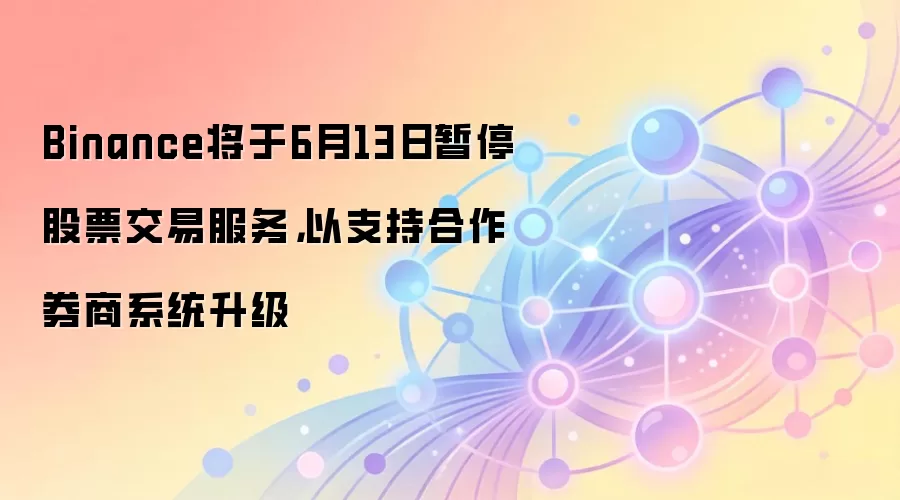 Binance将于6月13日暂停股票交易服务，以支持合作券商系统升级