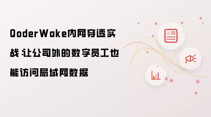 QoderWake内网穿透实战：让公司外的数字员工也能访问局域网数据