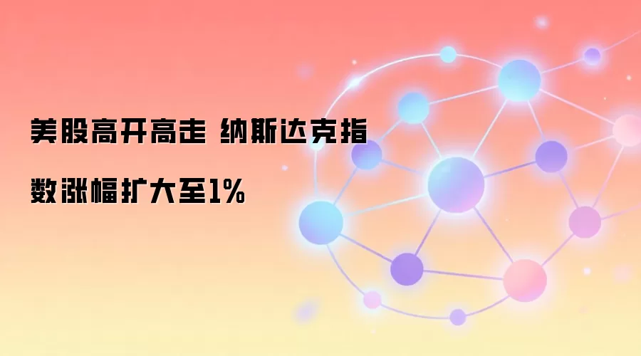 美股高开高走 纳斯达克指数涨幅扩大至1%