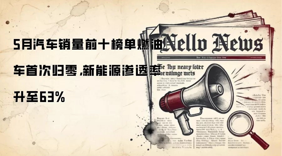 5月汽车销量前十榜单燃油车首次归零，新能源渗透率升至63%