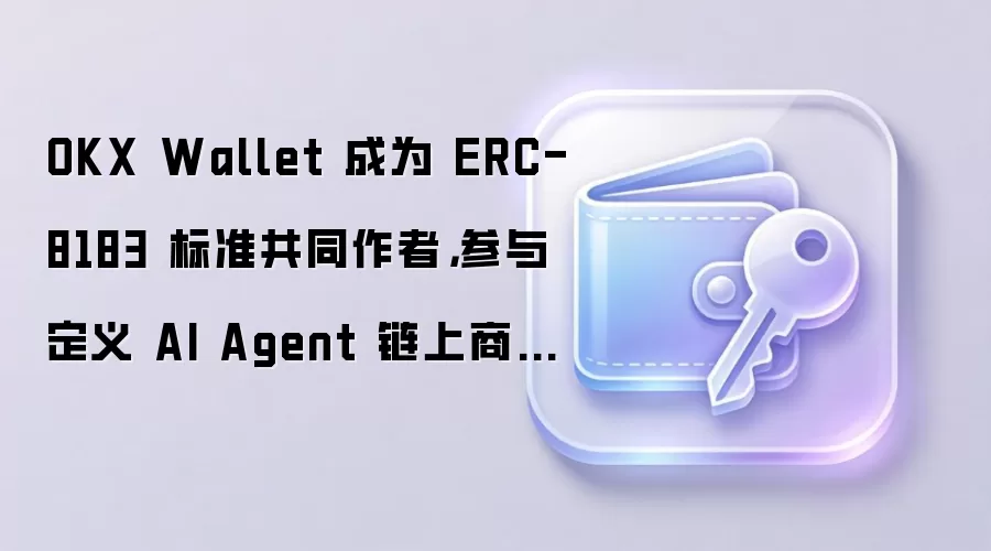 OKX Wallet 成为 ERC-8183 标准共同作者，参与定义 AI Agent 链上商业规则