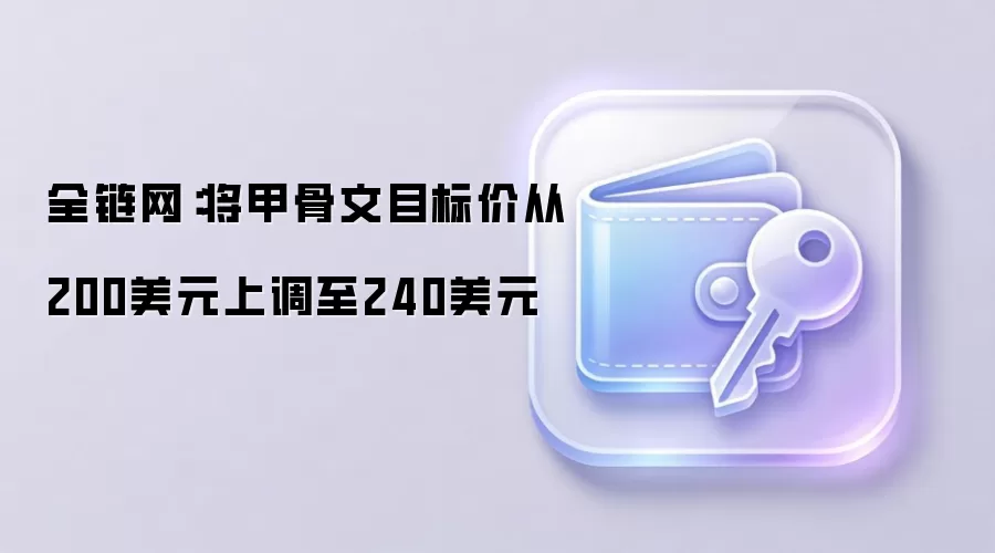 全链网：将甲骨文目标价从200美元上调至240美元
