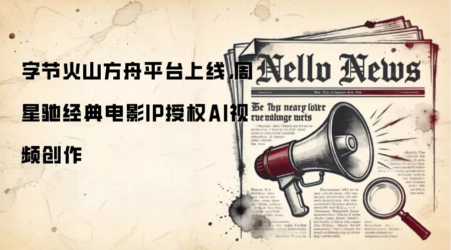 字节火山方舟平台上线，周星驰经典电影IP授权AI视频创作
