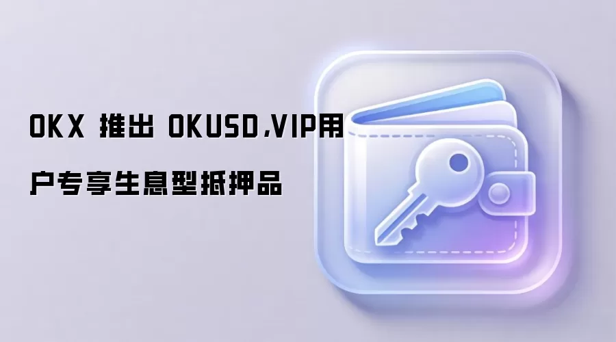 OKX 推出 OKUSD，VIP用户专享生息型抵押品