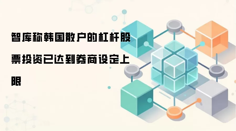 智库称韩国散户的杠杆股票投资已达到券商设定上限