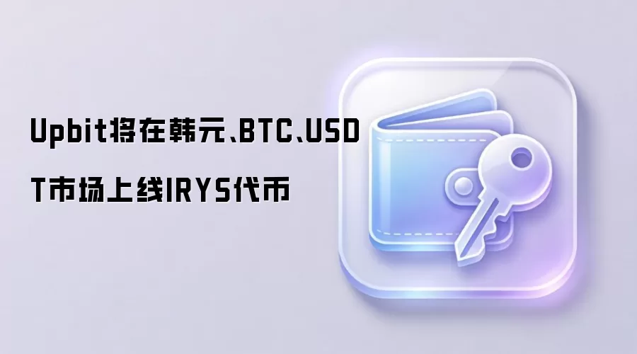 Upbit将在韩元、BTC、USDT市场上线IRYS代币