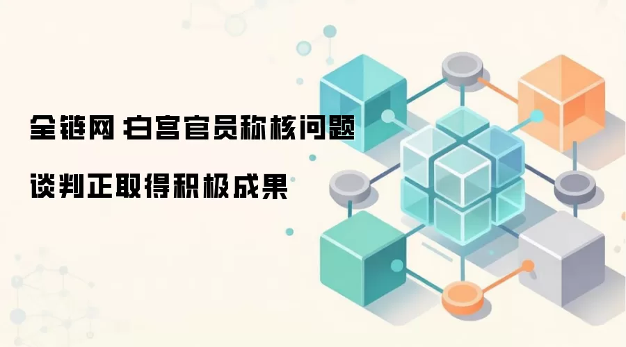 全链网：白宫官员称核问题谈判正取得积极成果