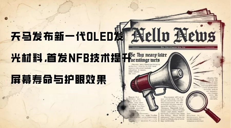 天马发布新一代OLED发光材料，首发NFB技术提升屏幕寿命与护眼效果
