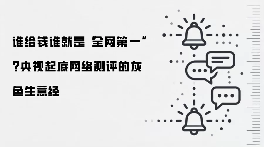 谁给钱谁就是“全网第一”？央视起底网络测评的灰色生意经
