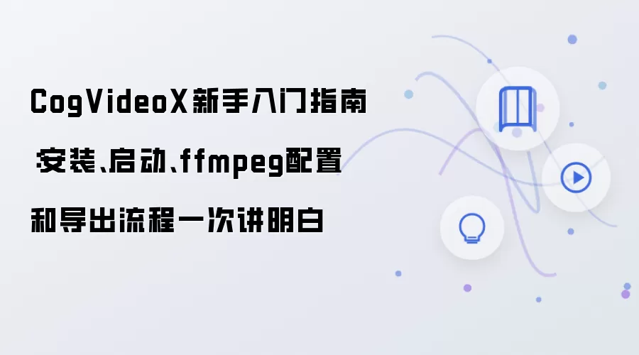 CogVideoX新手入门指南:安装、启动、ffmpeg配置和导出流程一次讲明白