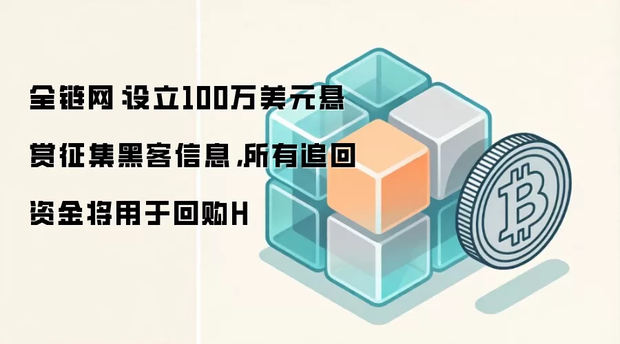 全链网：设立100万美元悬赏征集黑客信息，所有追回资金将用于回购H