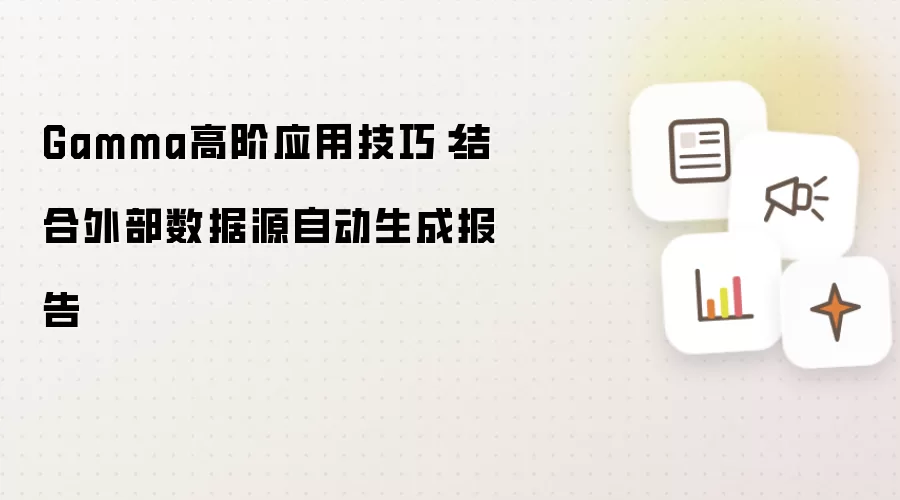 Gamma高阶应用技巧：结合外部数据源自动生成报告
