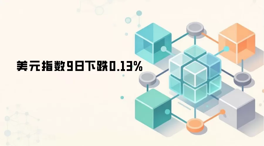 美元指数9日下跌0.13%