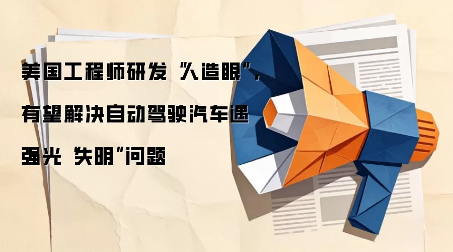 美国工程师研发“人造眼”，有望解决自动驾驶汽车遇强光“失明”问题