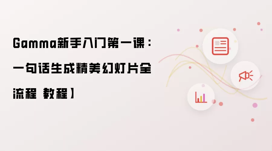 Gamma新手入门第一课:一句话生成精美幻灯片全流程【教程】