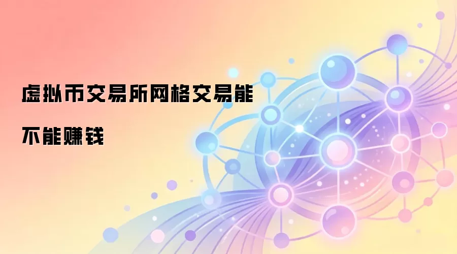 虚拟币交易所网格交易能不能赚钱