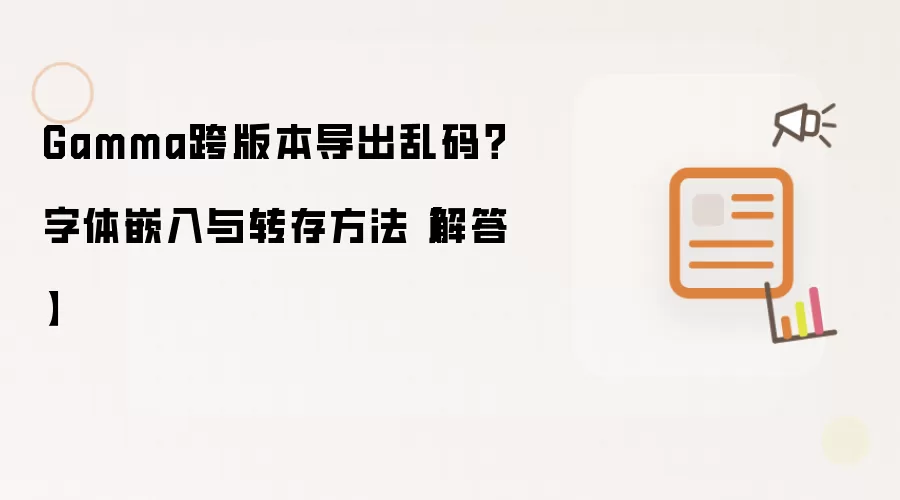 Gamma跨版本导出乱码？字体嵌入与转存方法【解答】