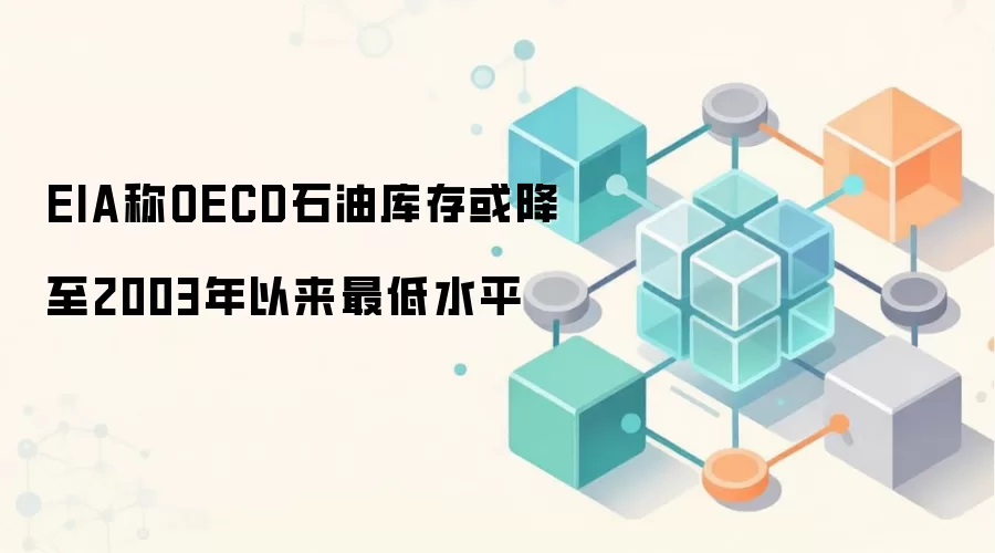 EIA称OECD石油库存或降至2003年以来最低水平
