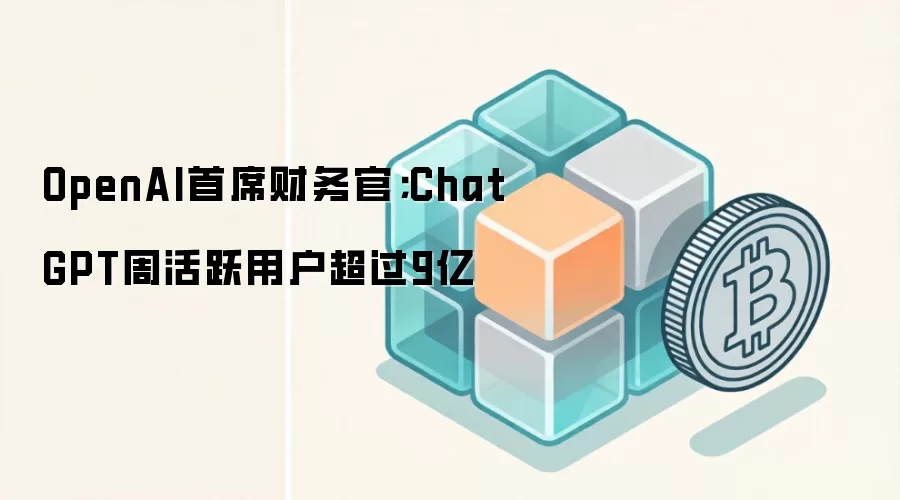 OpenAI首席财务官；ChatGPT周活跃用户超过9亿