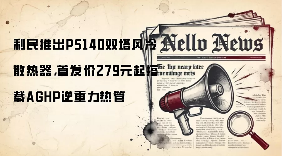 利民推出PS140双塔风冷散热器,首发价279元起搭载AGHP逆重力热管