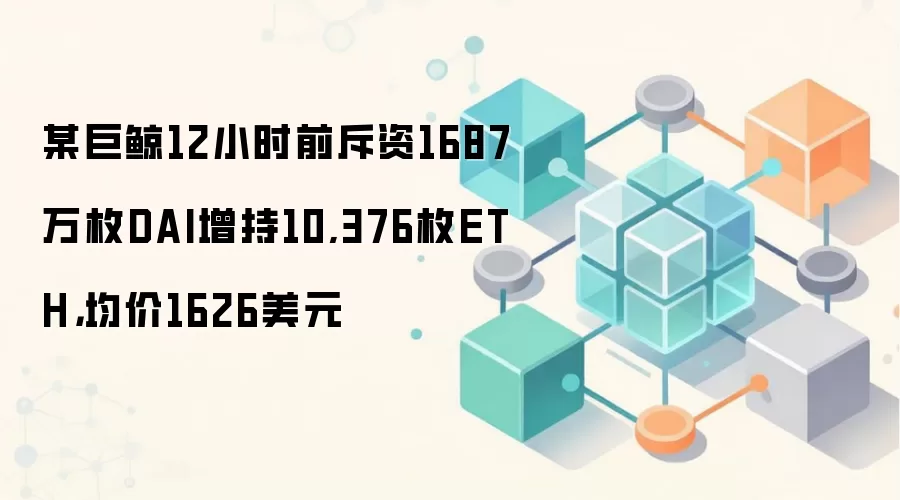 某巨鲸12小时前斥资1687万枚DAI增持10,376枚ETH，均价1626美元