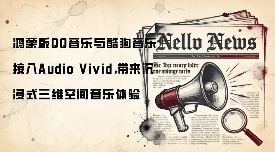 鸿蒙版QQ音乐与酷狗音乐接入Audio Vivid，带来沉浸式三维空间音乐体验