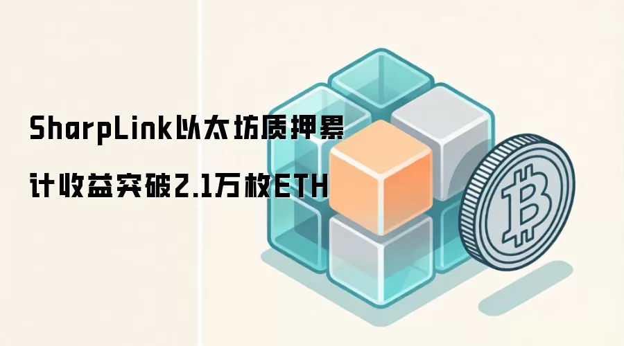 SharpLink以太坊质押累计收益突破2.1万枚ETH