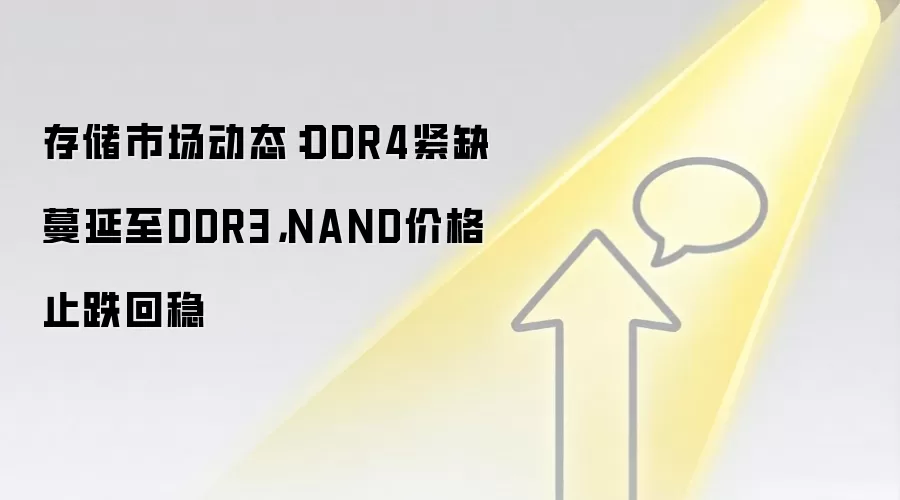 存储市场动态：DDR4紧缺蔓延至DDR3，NAND价格止跌回稳