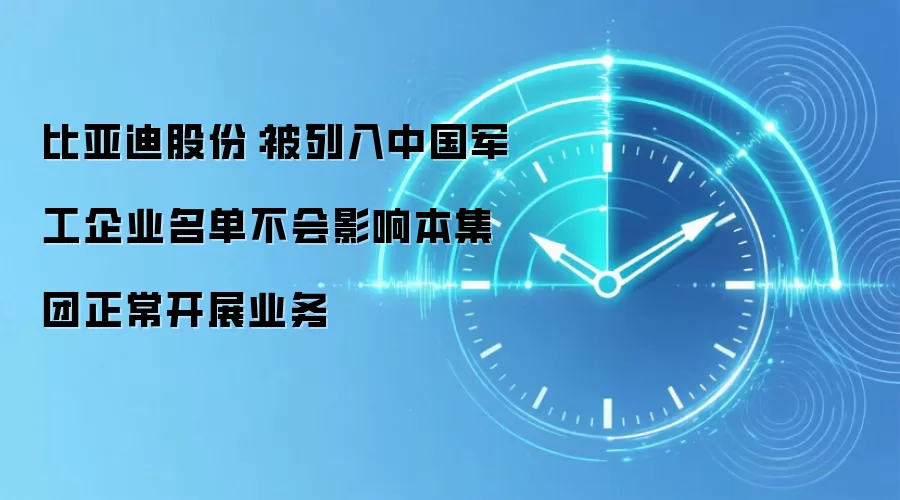 比亚迪股份：被列入中国军工企业名单不会影响本集团正常开展业务