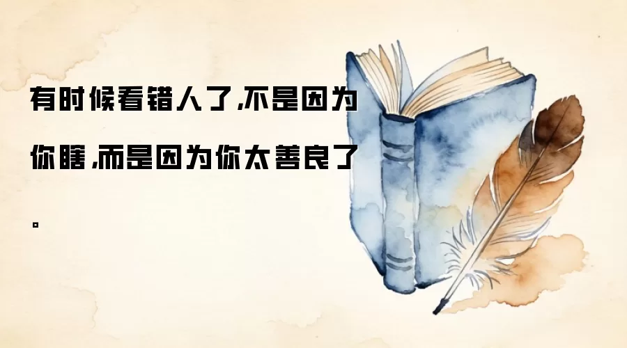 有时候看错人了，不是因为你瞎，而是因为你太善良了。