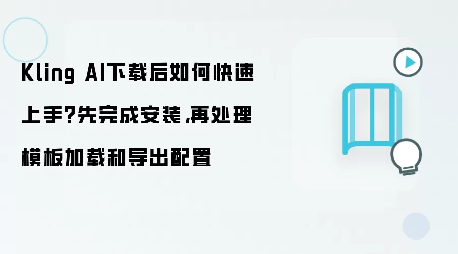 Kling AI下载后如何快速上手？先完成安装，再处理模板加载和导出配置