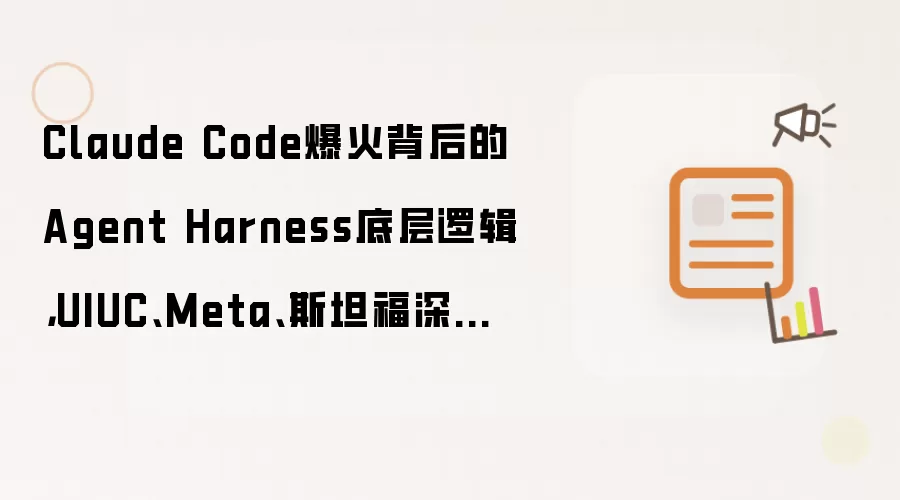 Claude Code爆火背后的Agent Harness底层逻辑,UIUC、Meta、斯坦福深度解读