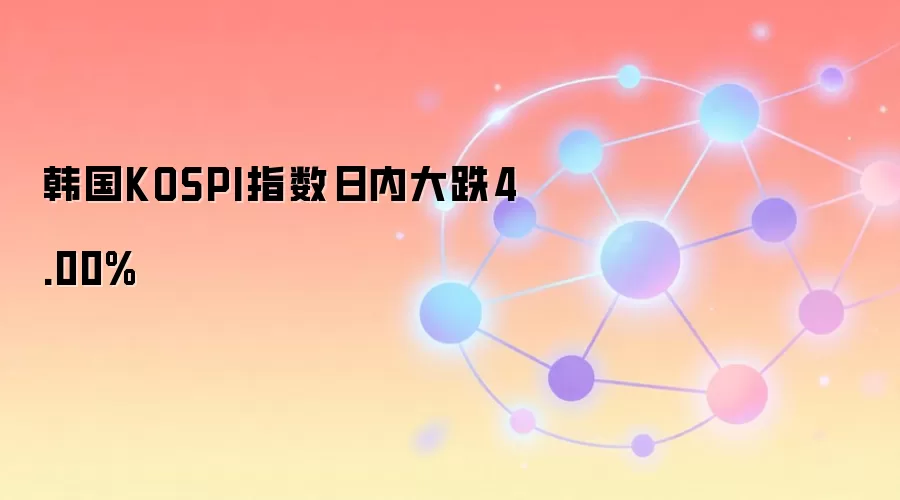 韩国KOSPI指数日内大跌4.00%