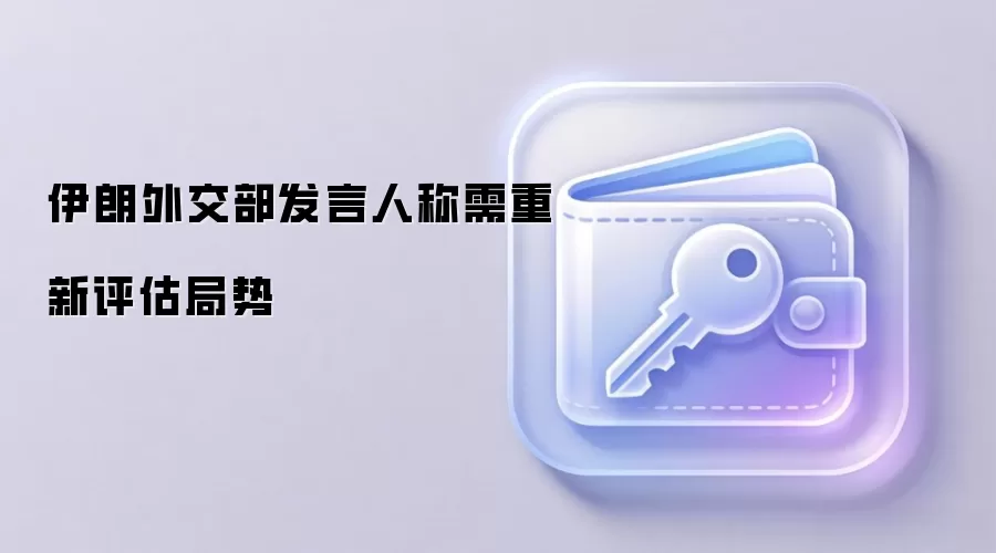 伊朗外交部发言人称需重新评估局势