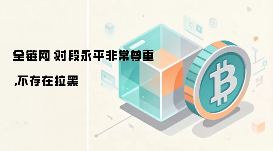 全链网：对段永平非常尊重，不存在拉黑