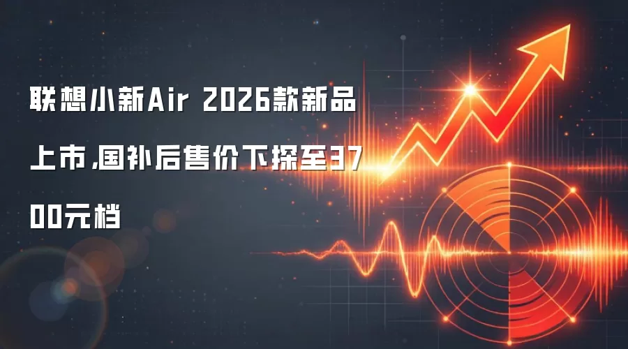 联想小新Air 2026款新品上市，国补后售价下探至3700元档