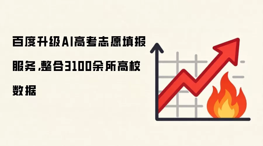 百度升级AI高考志愿填报服务，整合3100余所高校数据